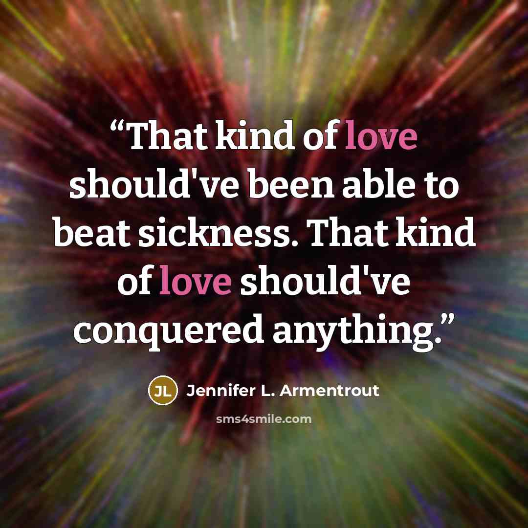 “That kind of love should've been able to beat sickness. That kind of love should've conquered anything.” quote by Jennifer L. Armentrout