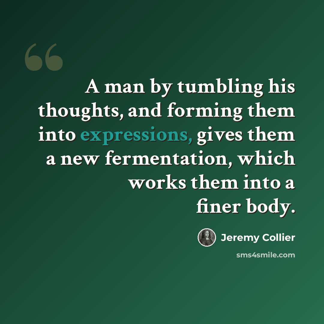 “A man by tumbling his thoughts, and forming them into expressions, gives them a new fermentation, which works them into a finer body.” quote by Jeremy Collier