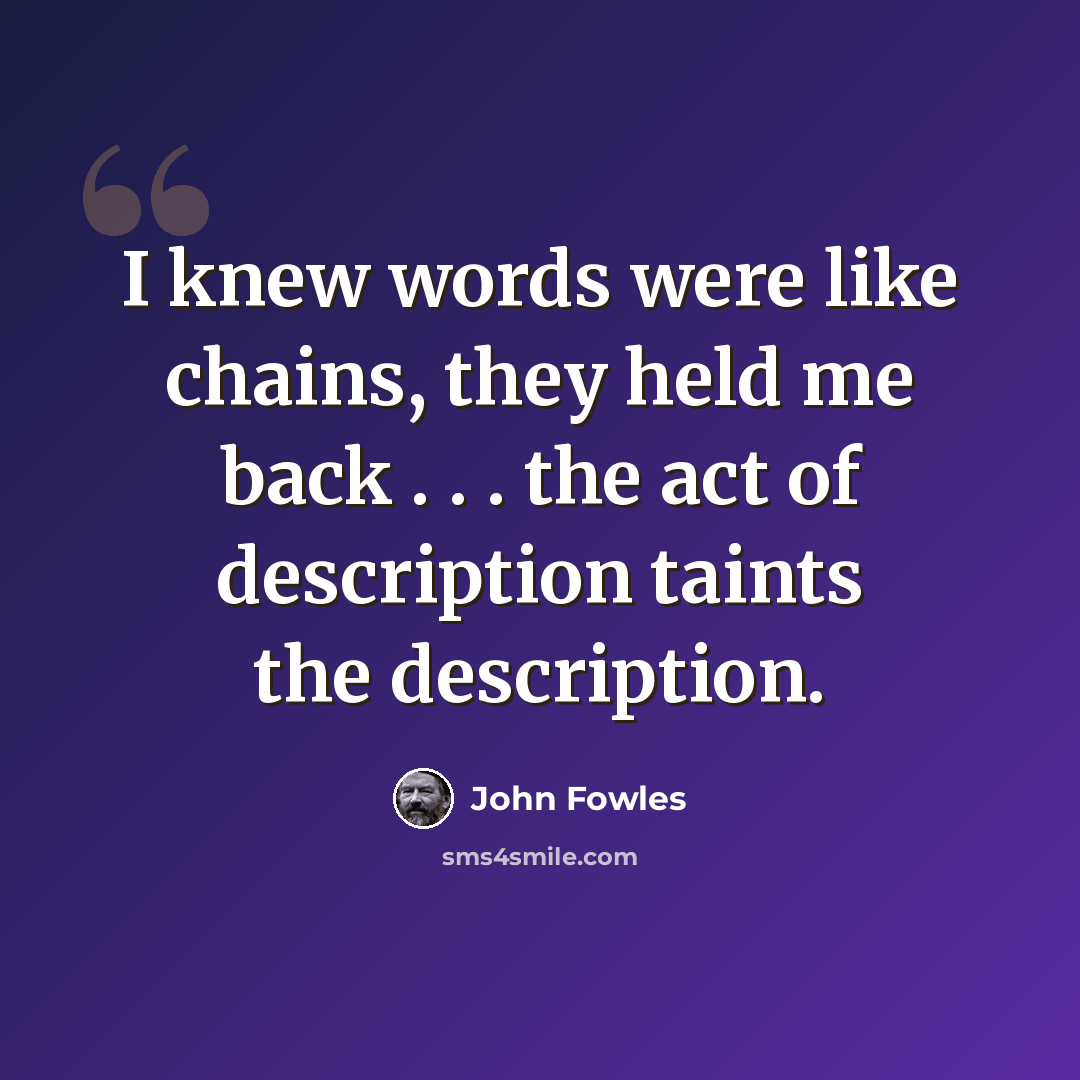 “I knew words were like chains, they held me back . . . the act of description taints the description.” quote by John Fowles