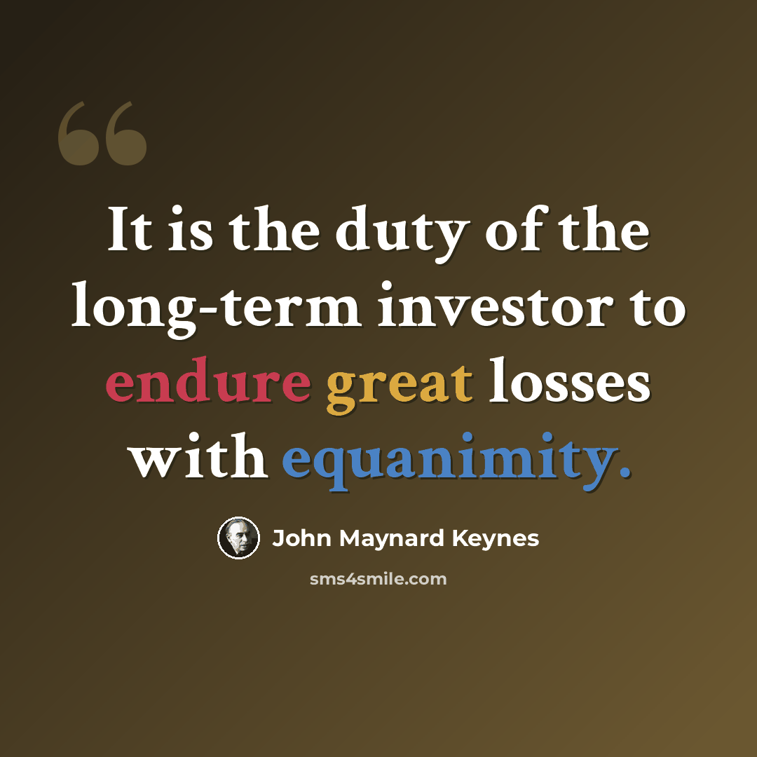 “It is the duty of the long-term investor to endure great losses with equanimity.” quote by John Maynard Keynes