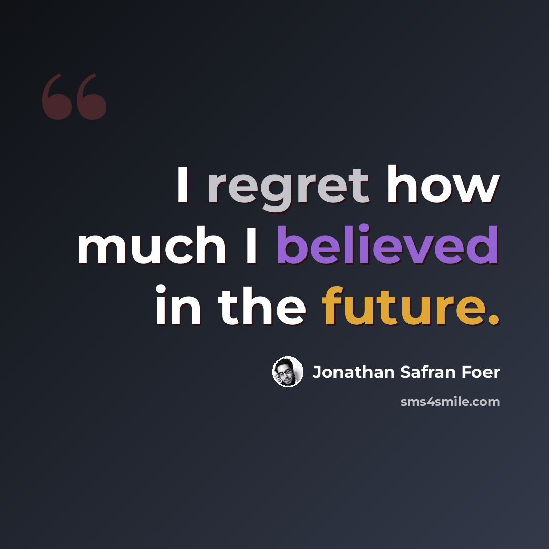 “I regret how much I believed in the future.” quote by Jonathan Safran Foer