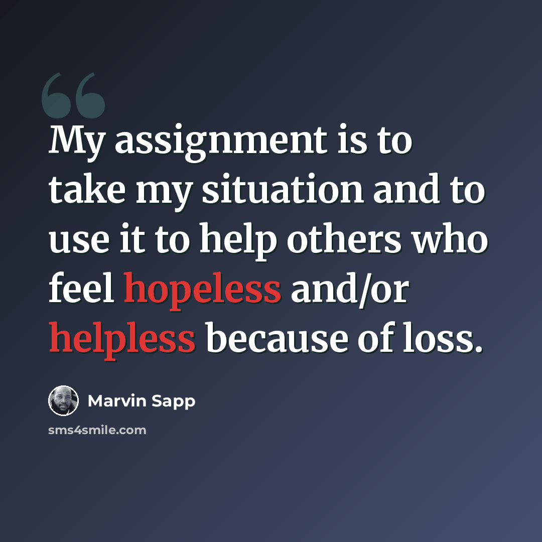 “My assignment is to take my situation and to use it to help others who feel hopeless and/or helpless because of loss.” quote by Marvin Sapp