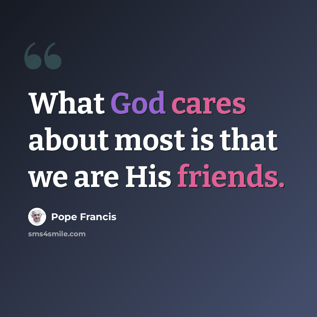 “What God cares about most is that we are His friends.” quote by Pope Francis