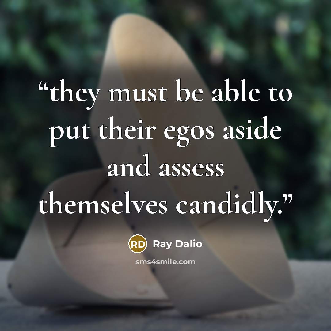 “they must be able to put their egos aside and assess themselves candidly.” quote by Ray Dalio