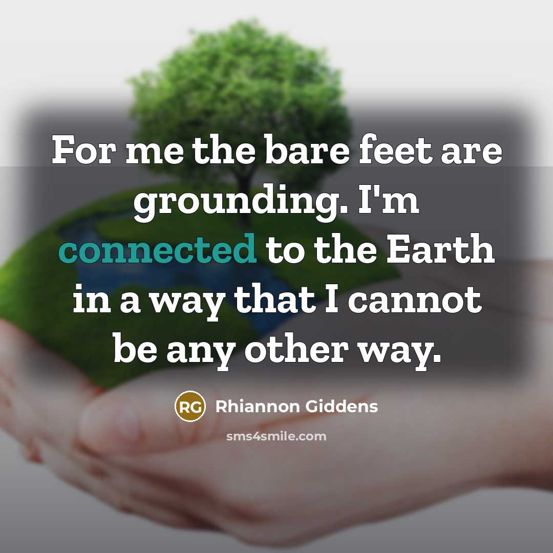 “For me the bare feet are grounding. I'm connected to the Earth in a way that I cannot be any other way.” quote by Rhiannon Giddens