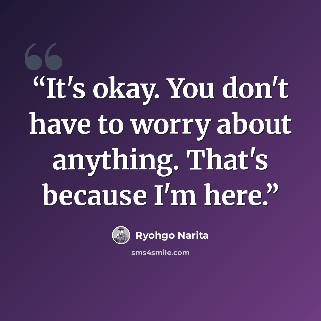 “It's okay. You don't have to worry about anything. That's because I'm here.” quote by Ryohgo Narita