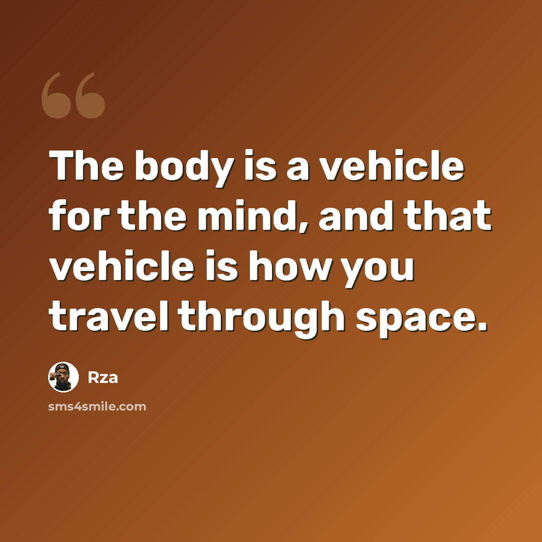 “The body is a vehicle for the mind, and that vehicle is how you travel through space.” quote by RZA