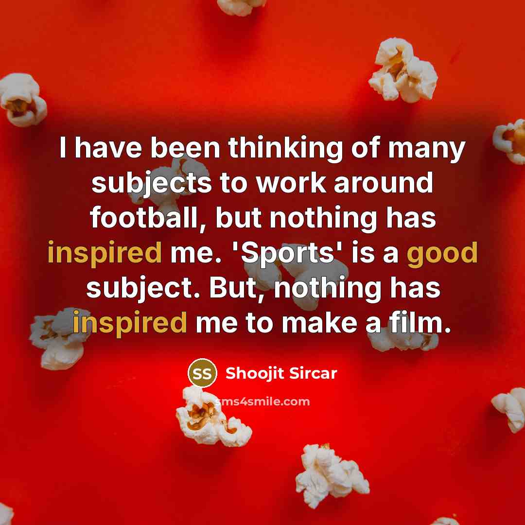 “I have been thinking of many subjects to work around football, but nothing has inspired me. 'Sports' is a good subject. But, nothing has inspired me to make a film.” quote by Shoojit Sircar