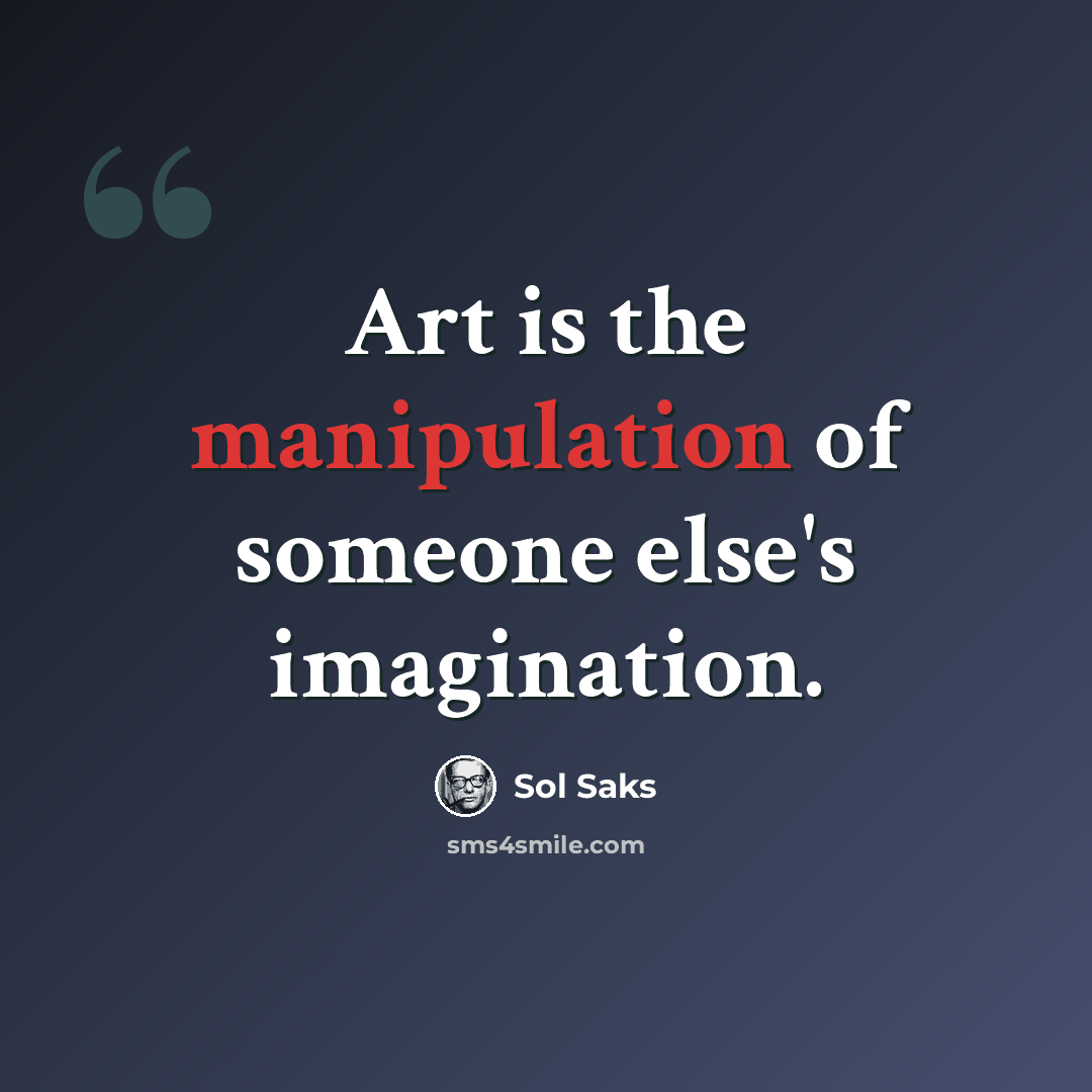 “Art is the manipulation of someone else's imagination.” quote by Sol Saks