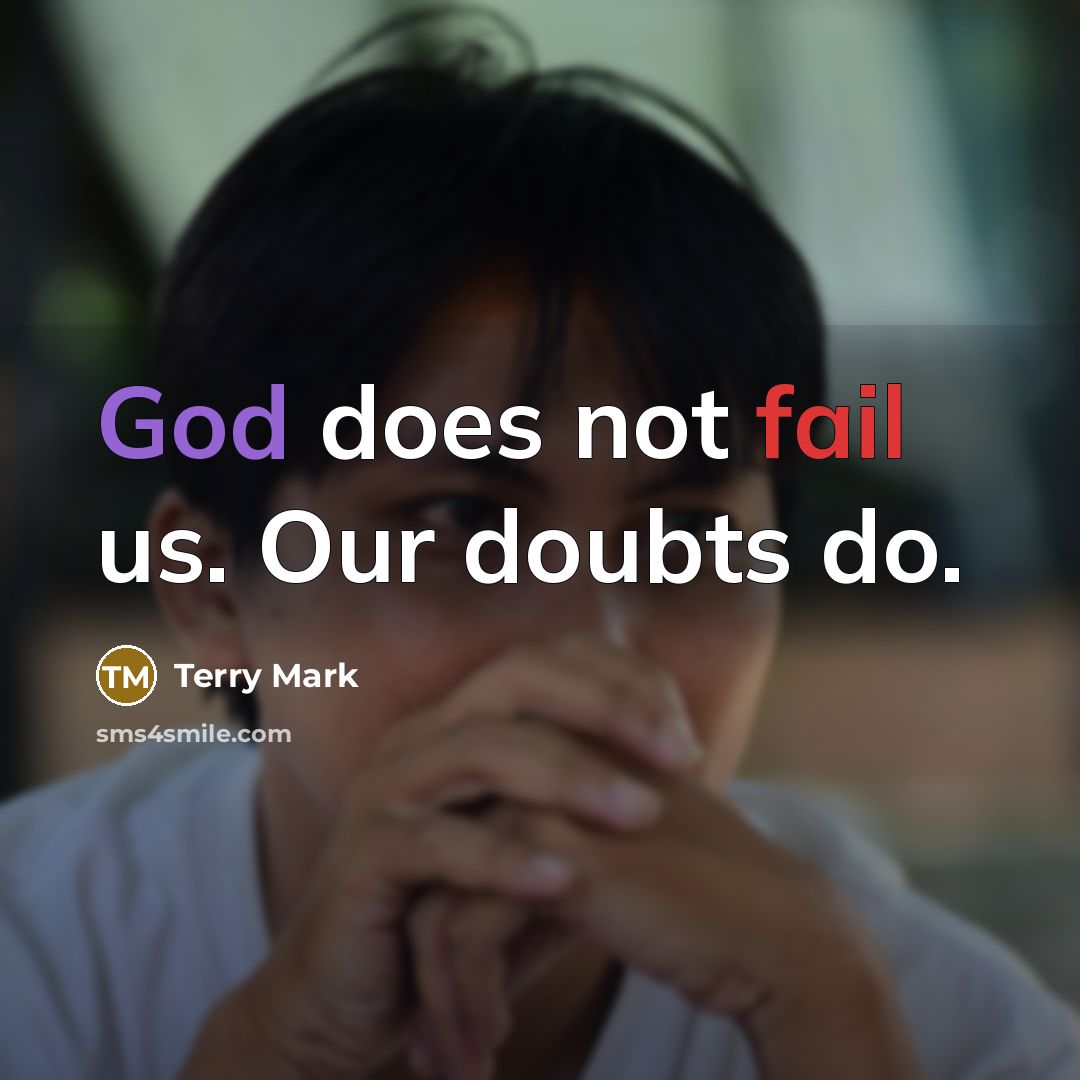 “God does not fail us. Our doubts do.” quote by Terry Mark