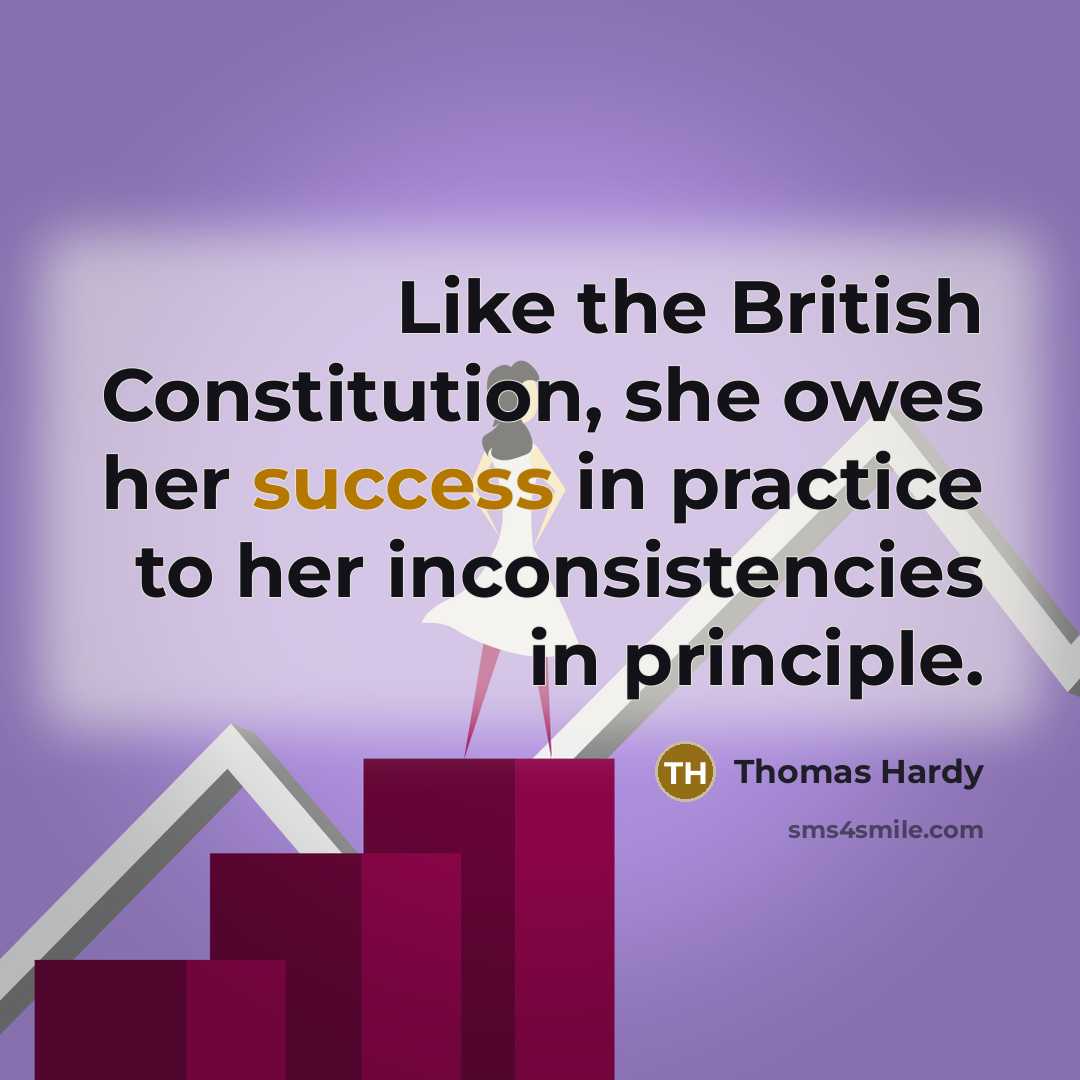 “Like the British Constitution, she owes her success in practice to her inconsistencies in principle.” quote by Thomas Hardy