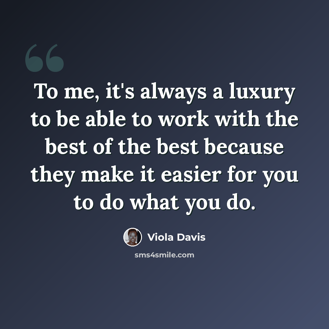 “To me, it's always a luxury to be able to work with the best of the best because they make it easier for you to do what you do.” quote by Viola Davis