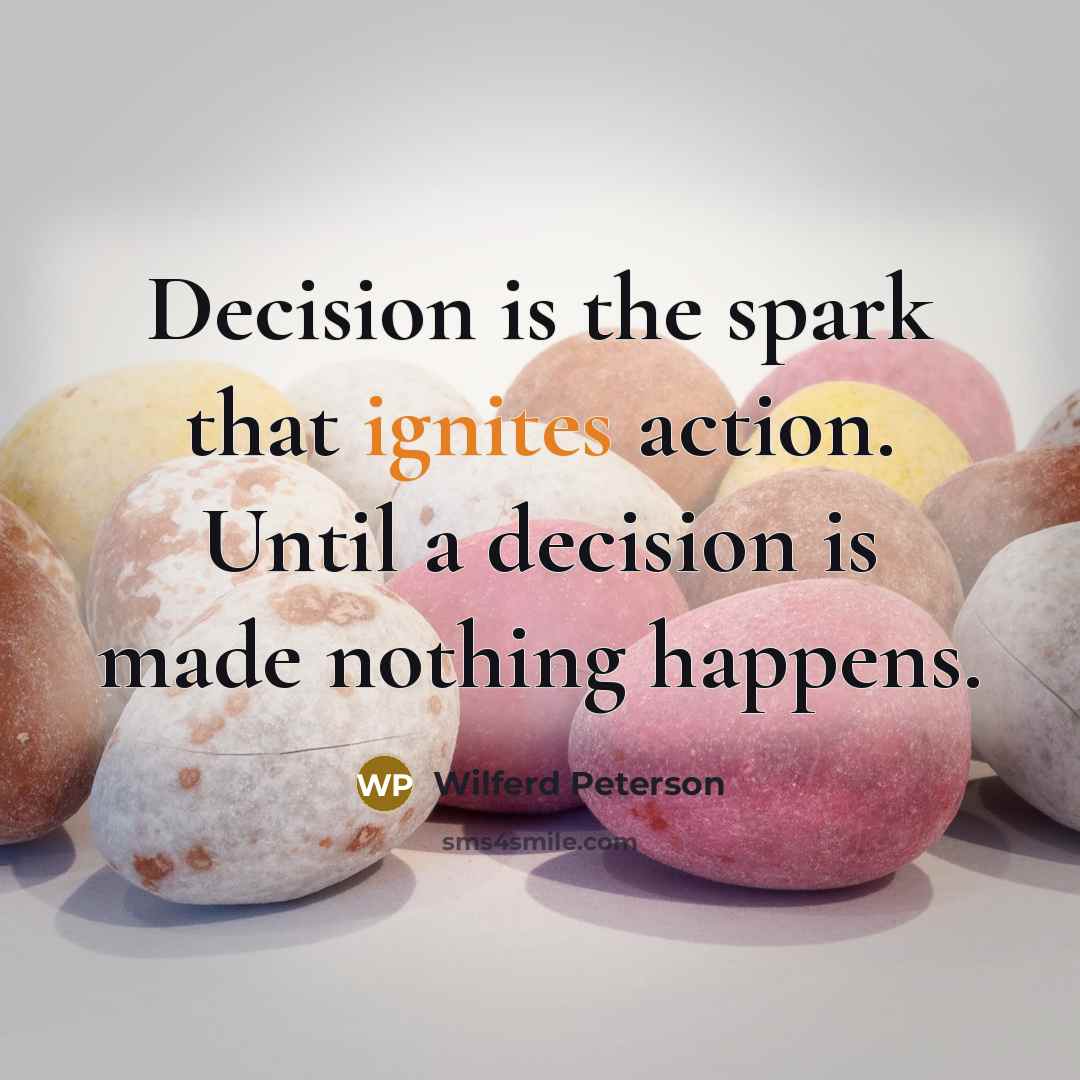 “Decision is the spark that ignites action. Until a decision is made nothing happens.” quote by Wilferd Peterson
