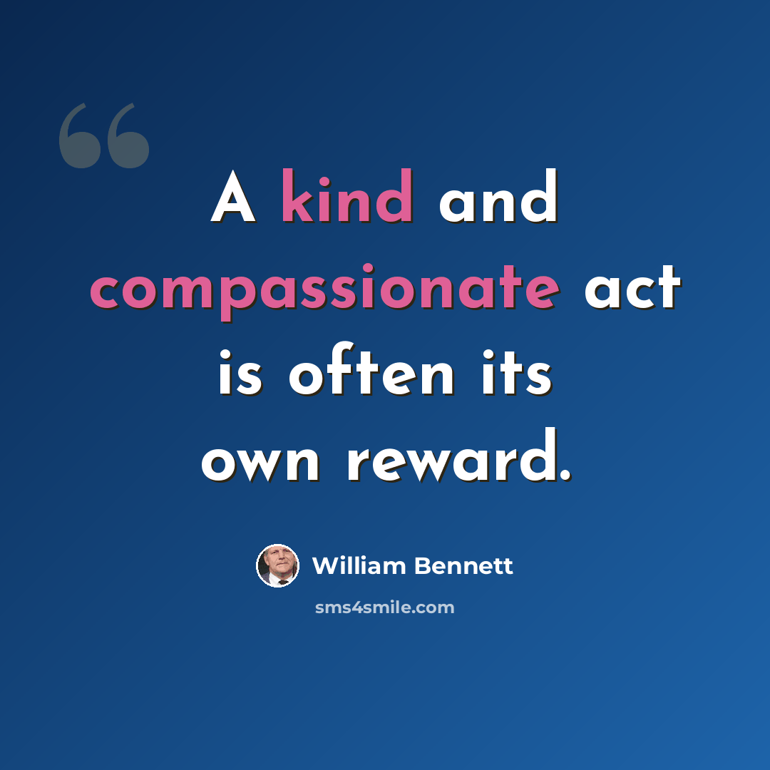 “A kind and compassionate act is often its own reward.” quote by William Bennett