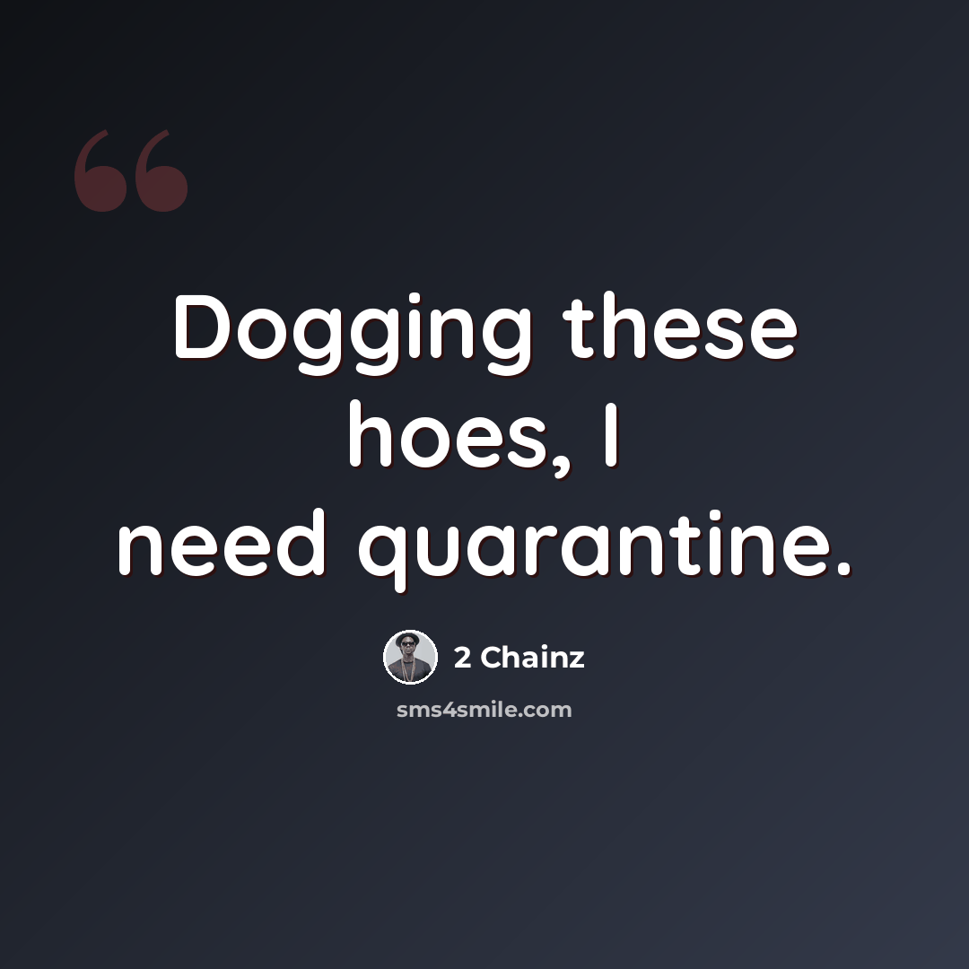“Dogging these hoes, I need quarantine.” quote by 2 Chainz