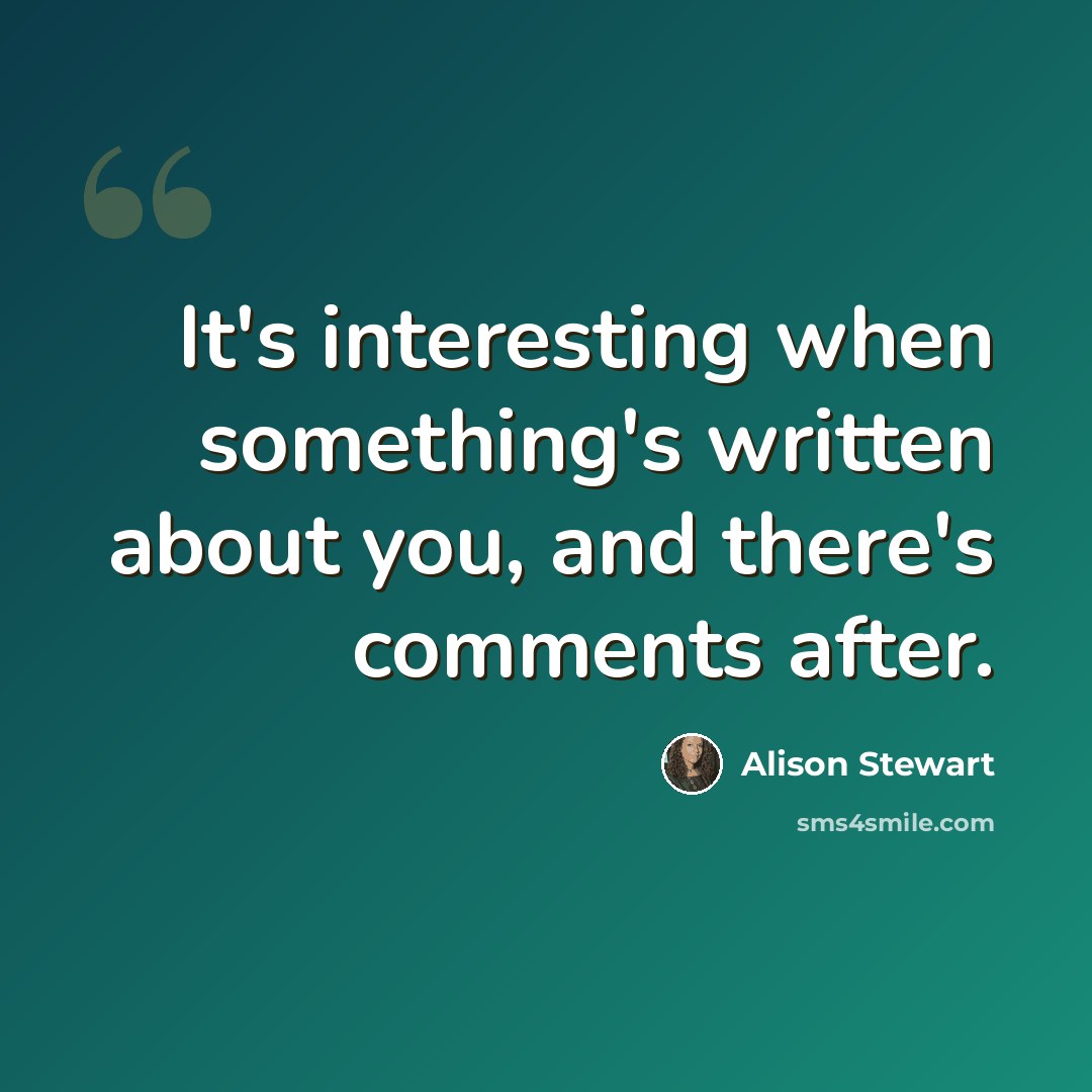 “It's interesting when something's written about you, and there's comments after.” quote by Alison Stewart