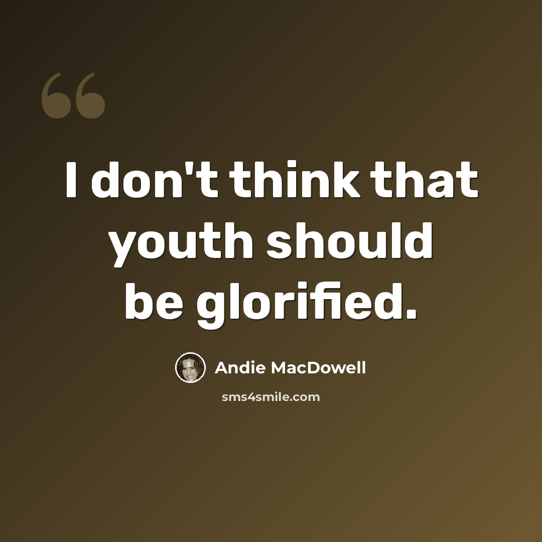 “I don't think that youth should be glorified.” quote by Andie MacDowell