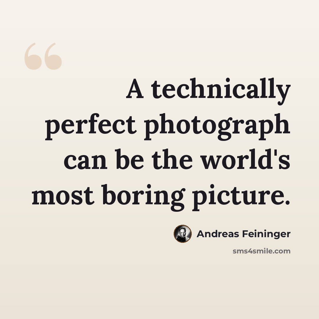 “A technically perfect photograph can be the world's most boring picture.” quote by Andreas Feininger