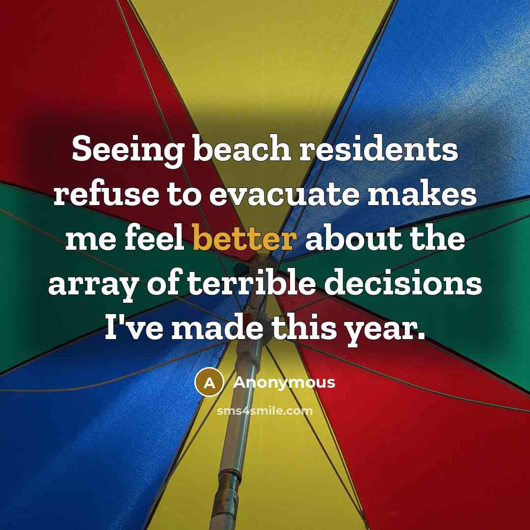 “Seeing beach residents refuse to evacuate makes me feel better about the array of terrible decisions I've made this year.” quote by Anonymous