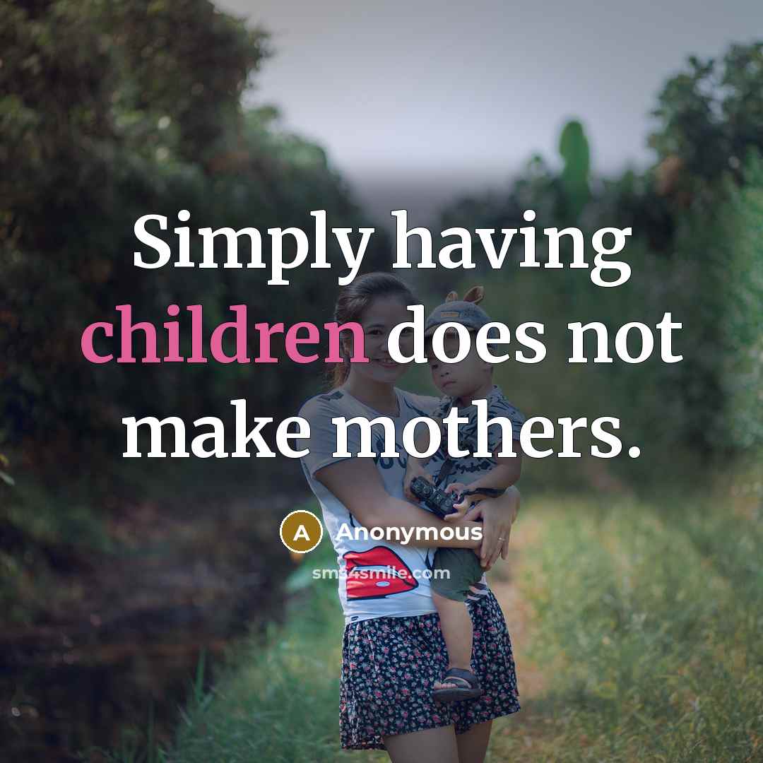 “Simply having children does not make mothers.” quote by Anonymous
