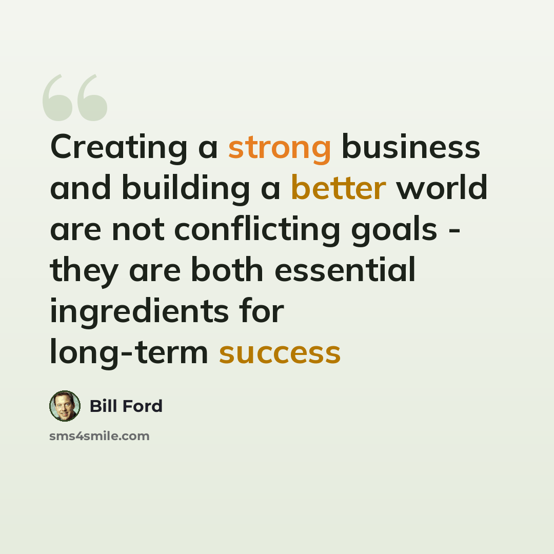 “Creating a strong business and building a better world are not conflicting goals - they are both essential ingredients for long-term success” quote by Bill Ford