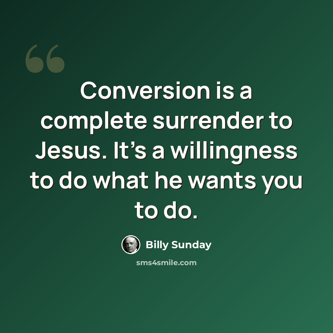 “Conversion is a complete surrender to Jesus. It's a willingness to do what he wants you to do.” quote by Billy Sunday