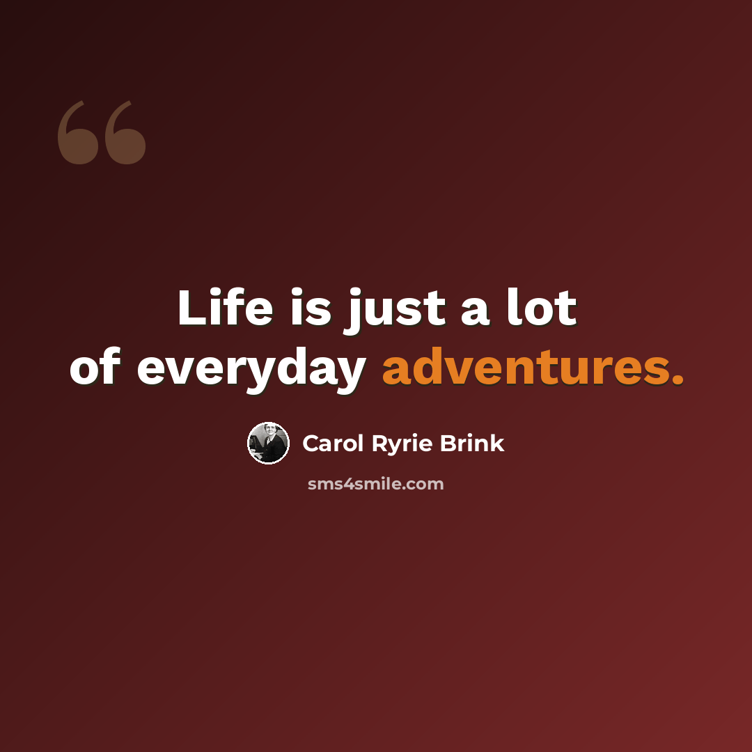 “Life is just a lot of everyday adventures.” quote by Carol Ryrie Brink