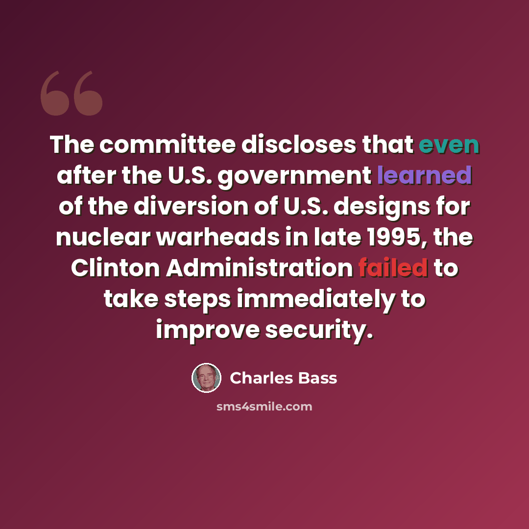 “The committee discloses that even after the U.S. government learned of the diversion of U.S. designs for nuclear warheads in late 1995, the Clinton Administration failed to take steps immediately to improve security.” quote by Charles Bass