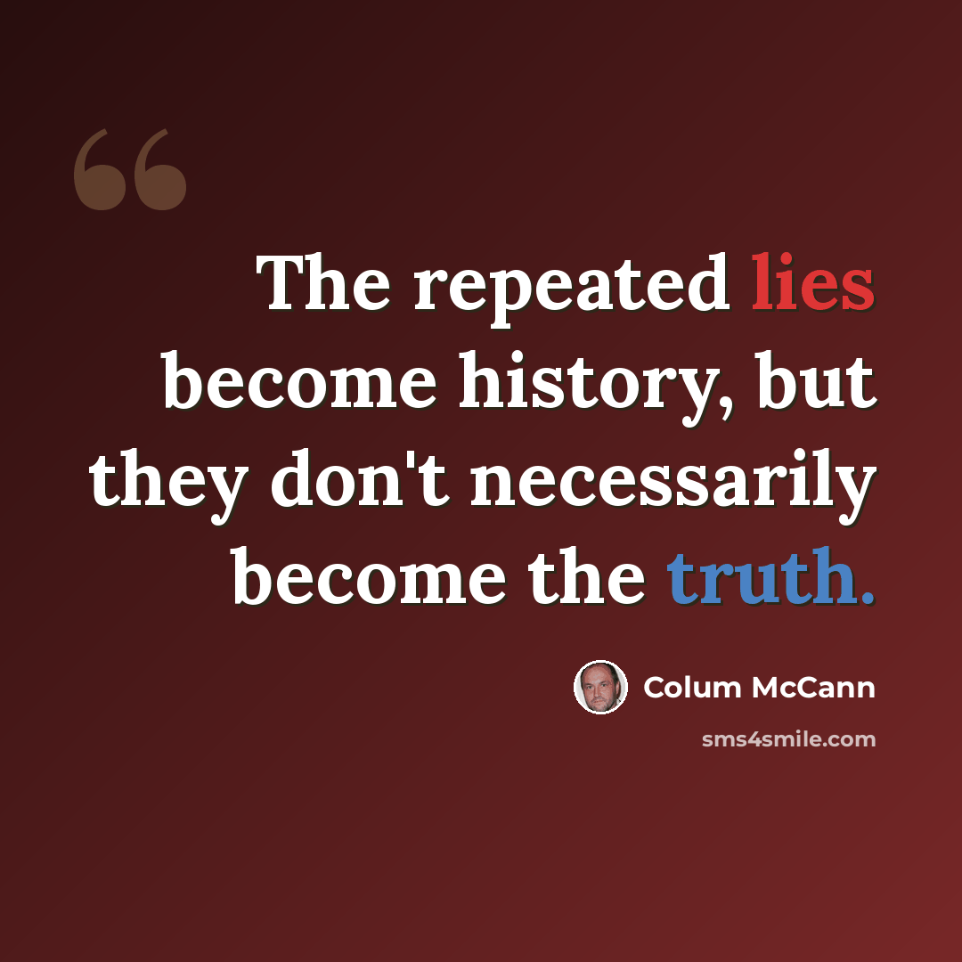 “The repeated lies become history, but they don't necessarily become the truth.” quote by Colum McCann