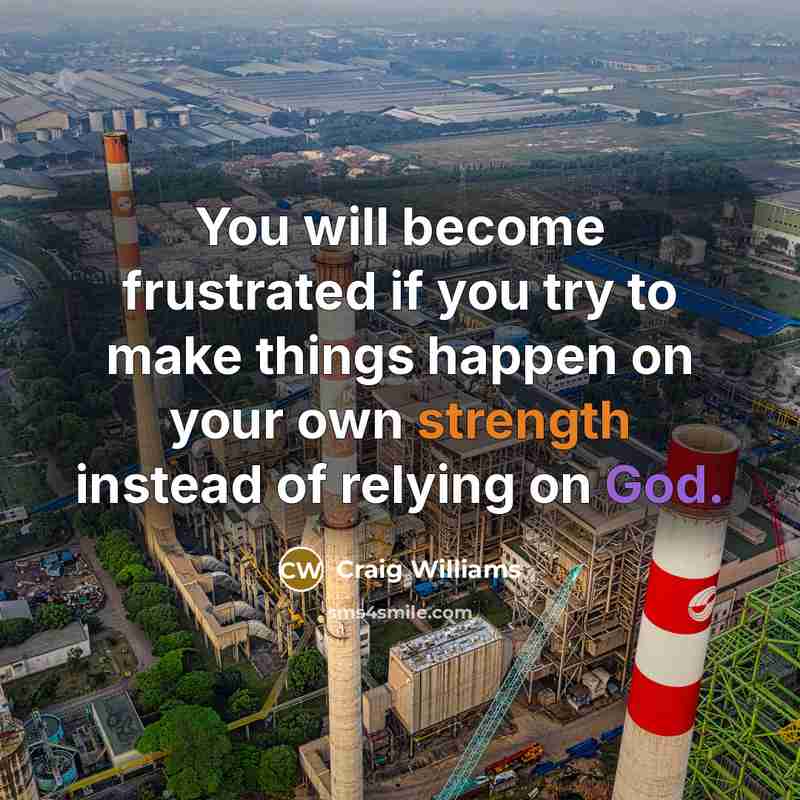 “You will become frustrated if you try to make things happen on your own strength instead of relying on God.” quote by Craig Williams