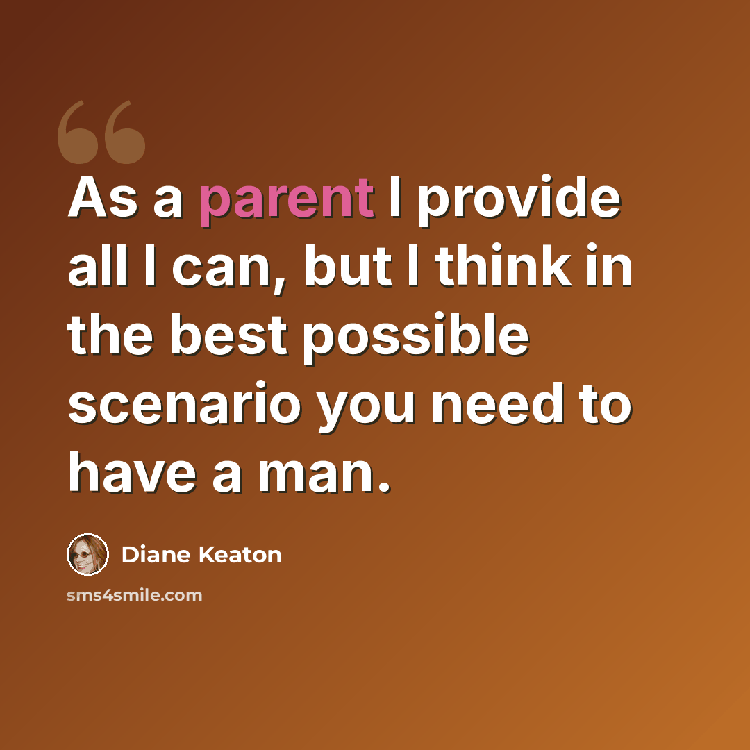 “As a parent I provide all I can, but I think in the best possible scenario you need to have a man.” quote by Diane Keaton