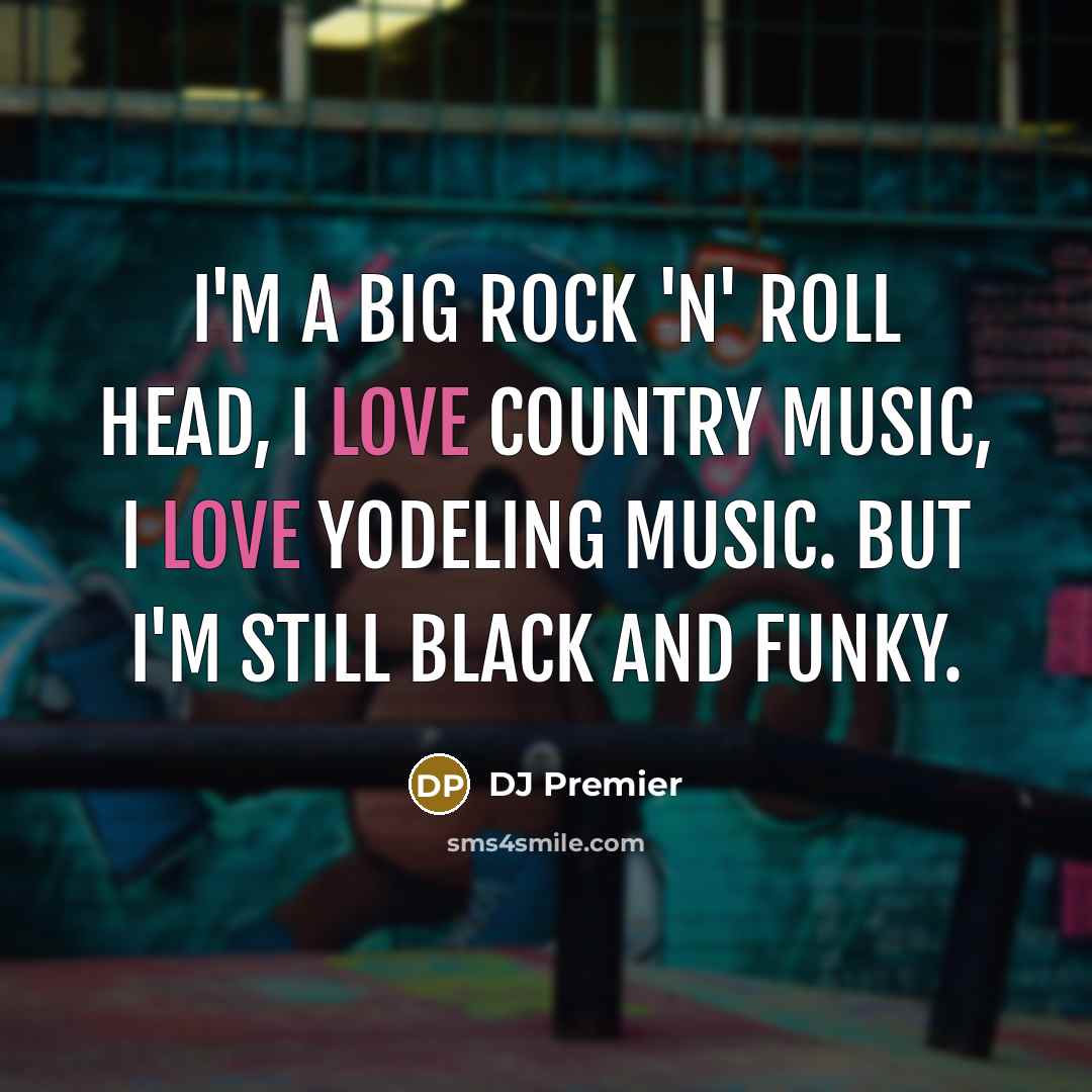 “I'm a big rock 'n' roll head, I love country music, I love yodeling music. But I'm still black and funky.” quote by DJ Premier