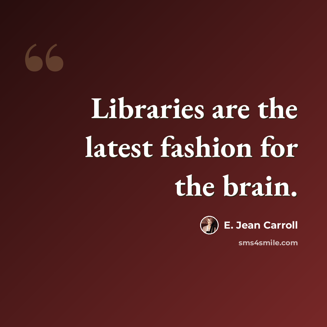 “Libraries are the latest fashion for the brain.” quote by E. Jean Carroll