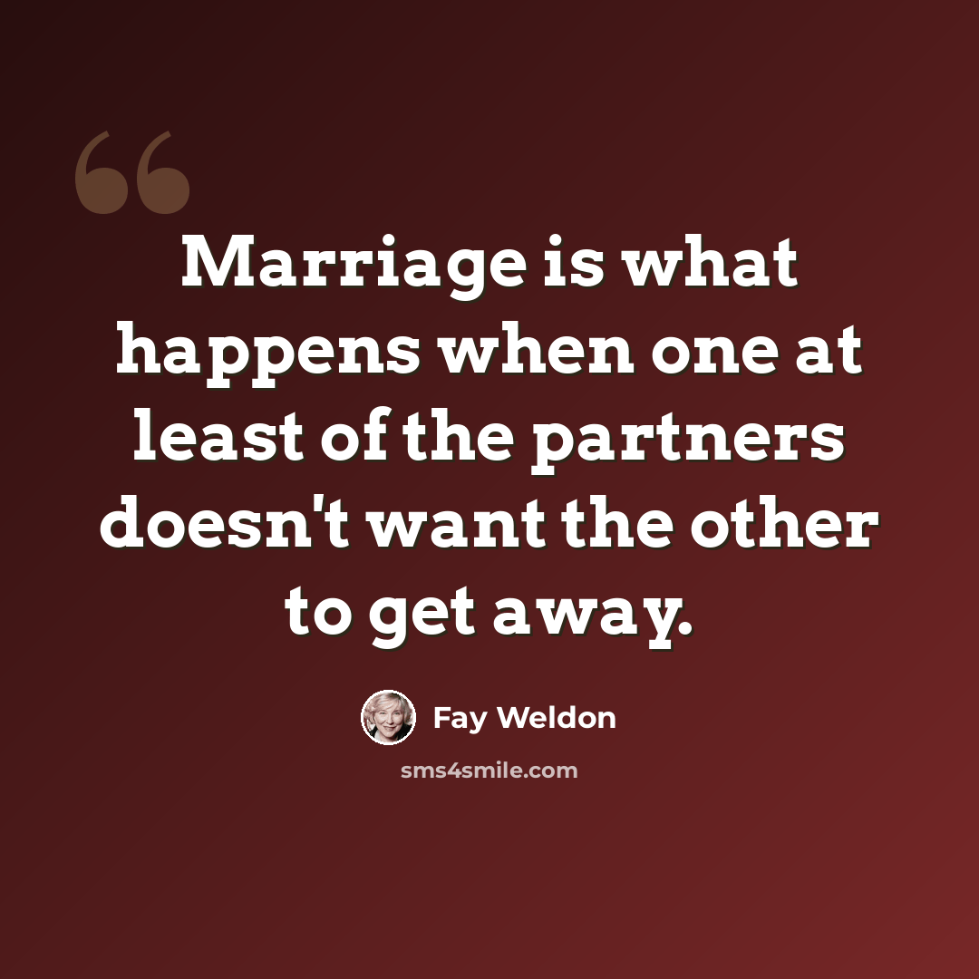 “Marriage is what happens when one at least of the partners doesn't want the other to get away.” quote by Fay Weldon