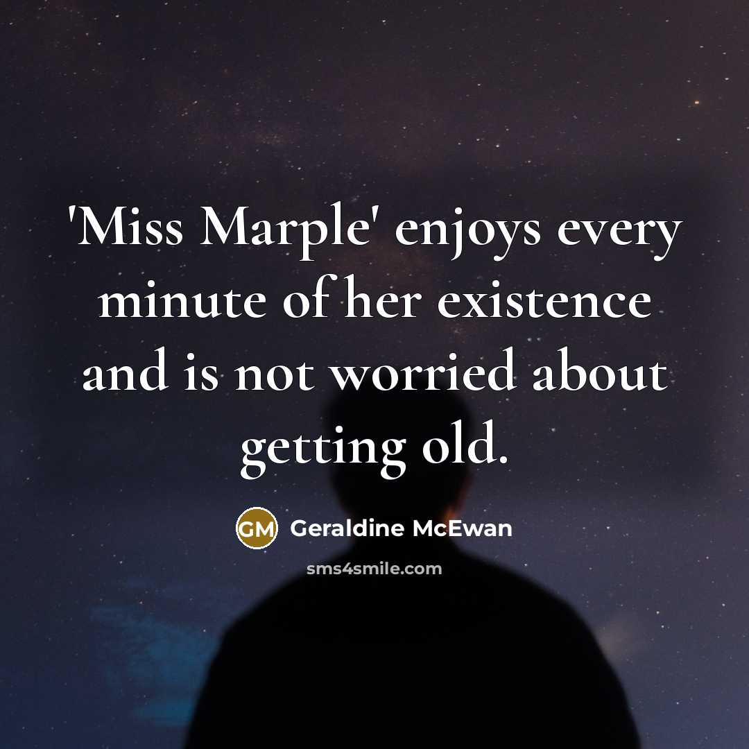 “'Miss Marple' enjoys every minute of her existence and is not worried about getting old.” quote by Geraldine McEwan