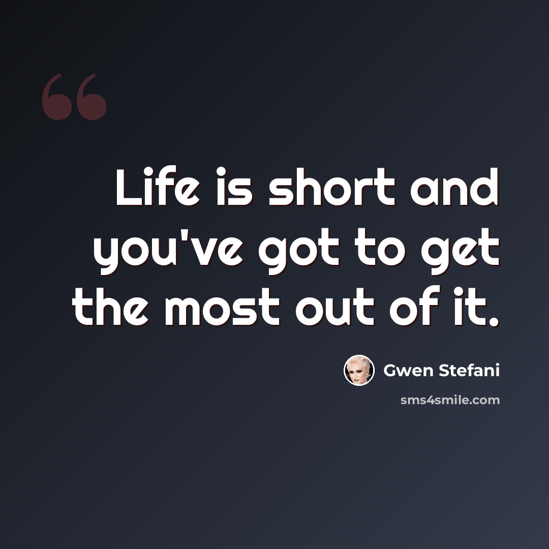 “Life is short and you've got to get the most out of it.” quote by Gwen Stefani