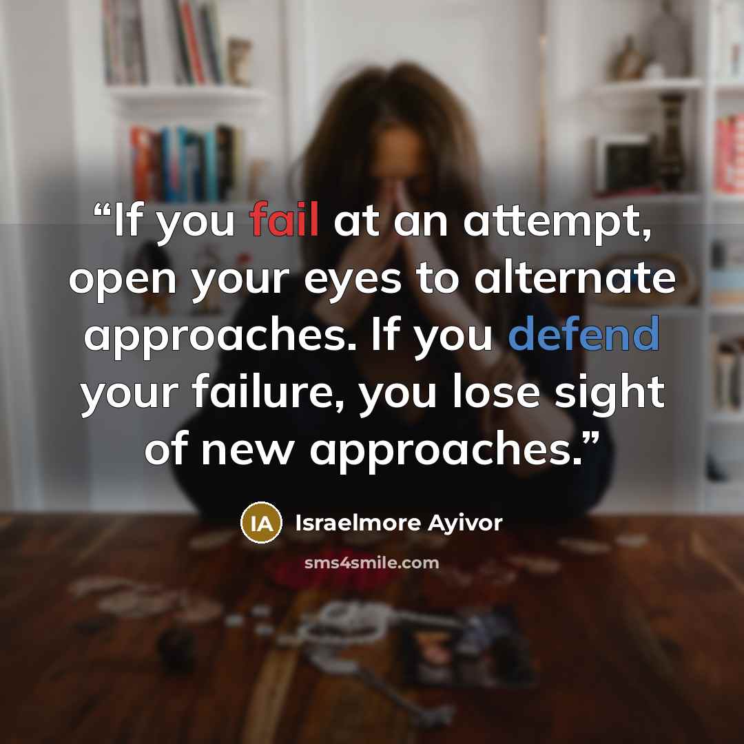 “If you fail at an attempt, open your eyes to alternate approaches. If you defend your failure, you lose sight of new approaches.” quote by Israelmore Ayivor