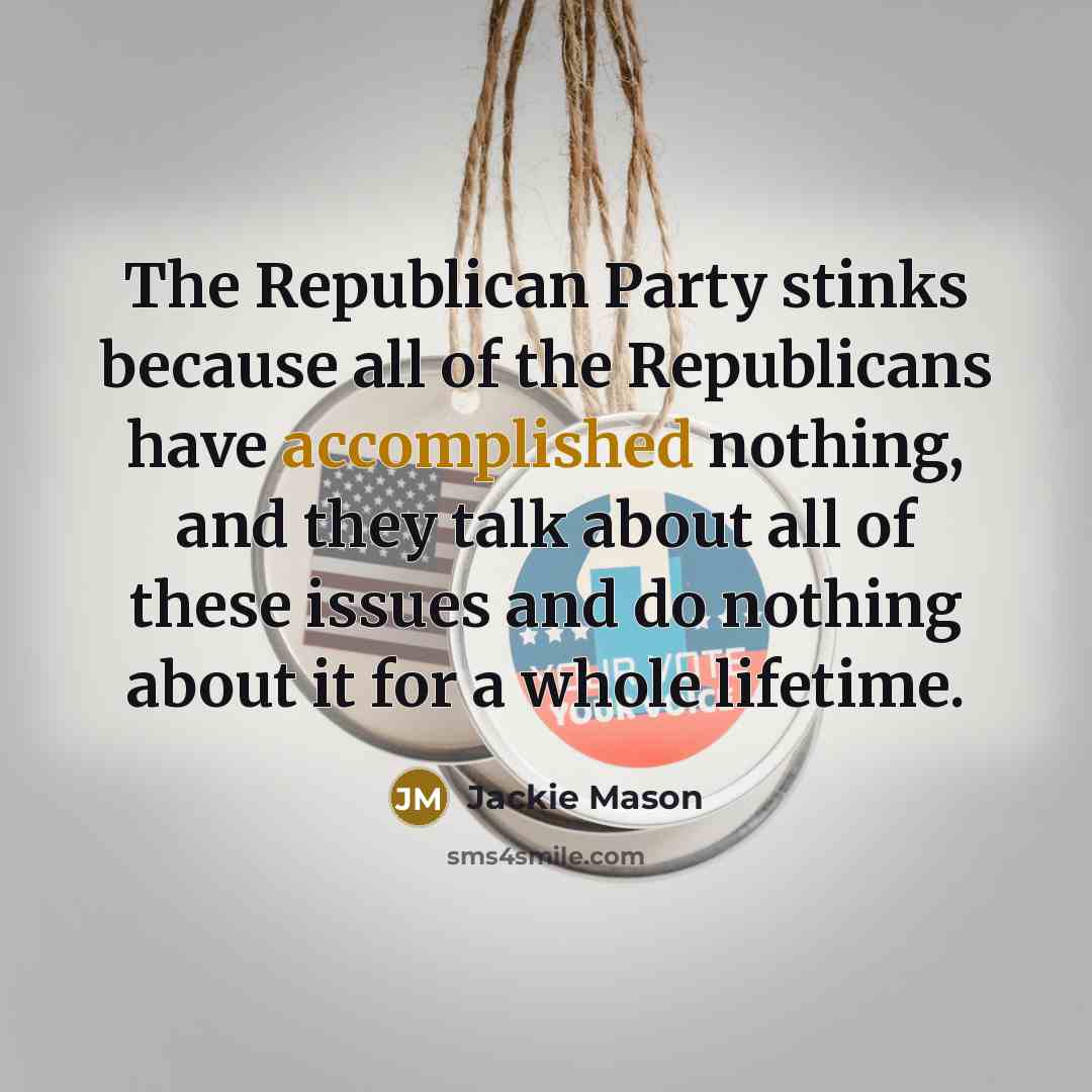 “The Republican Party stinks because all of the Republicans have accomplished nothing, and they talk about all of these issues and do nothing about it for a whole lifetime.” quote by Jackie Mason