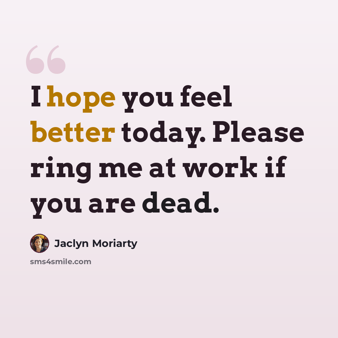 “I hope you feel better today. Please ring me at work if you are dead.” quote by Jaclyn Moriarty