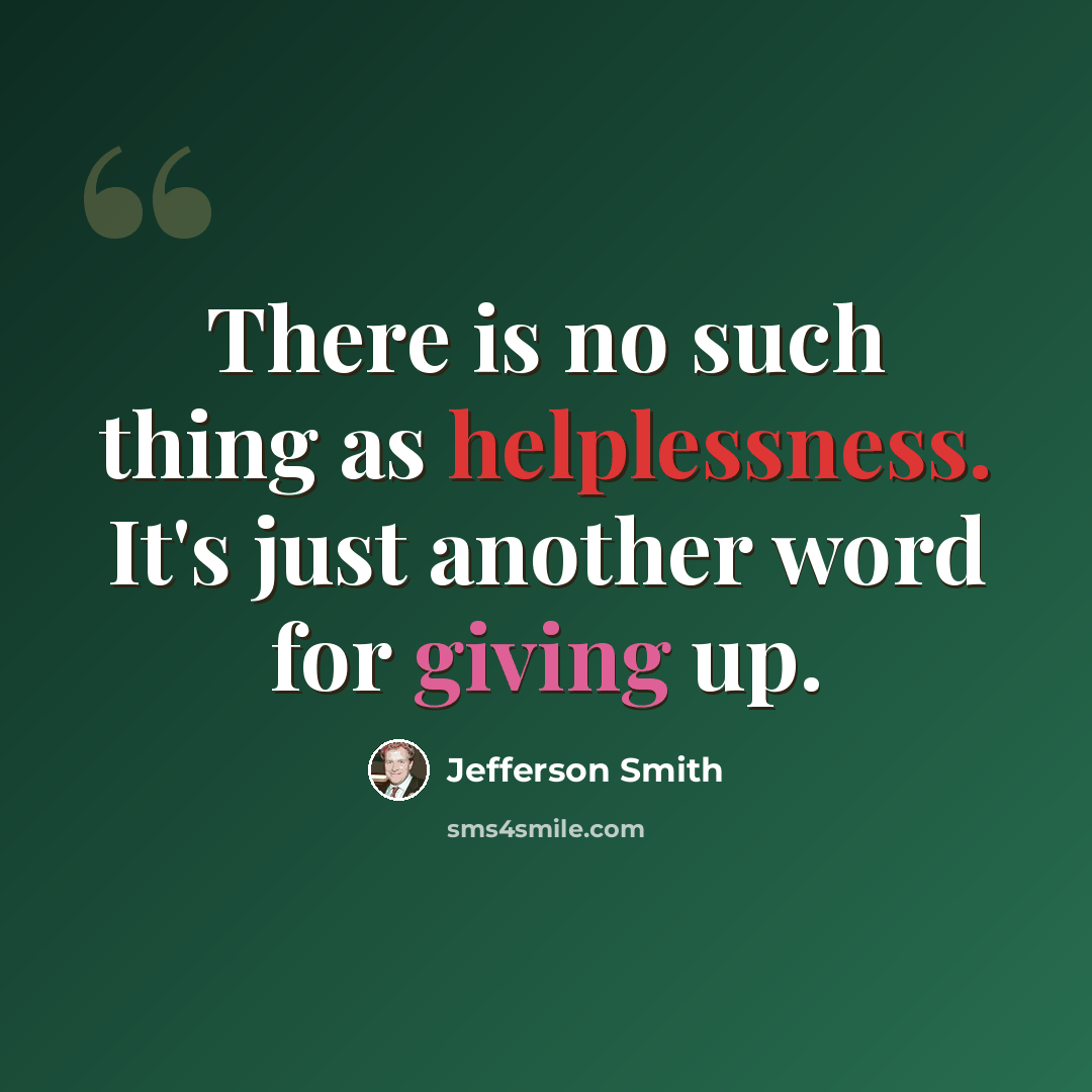 “There is no such thing as helplessness. It's just another word for giving up.” quote by Jefferson Smith