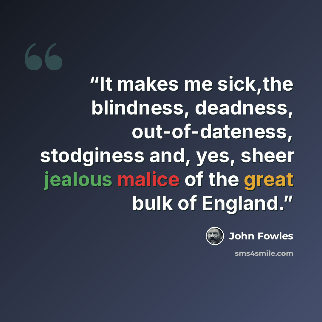 “It makes me sick,the blindness, deadness, out-of-dateness, stodginess and, yes, sheer jealous malice of the great bulk of England.” quote by John Fowles