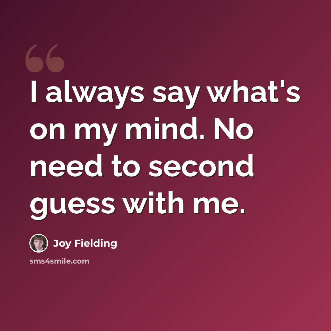 “I always say what's on my mind. No need to second guess with me.” quote by Joy Fielding