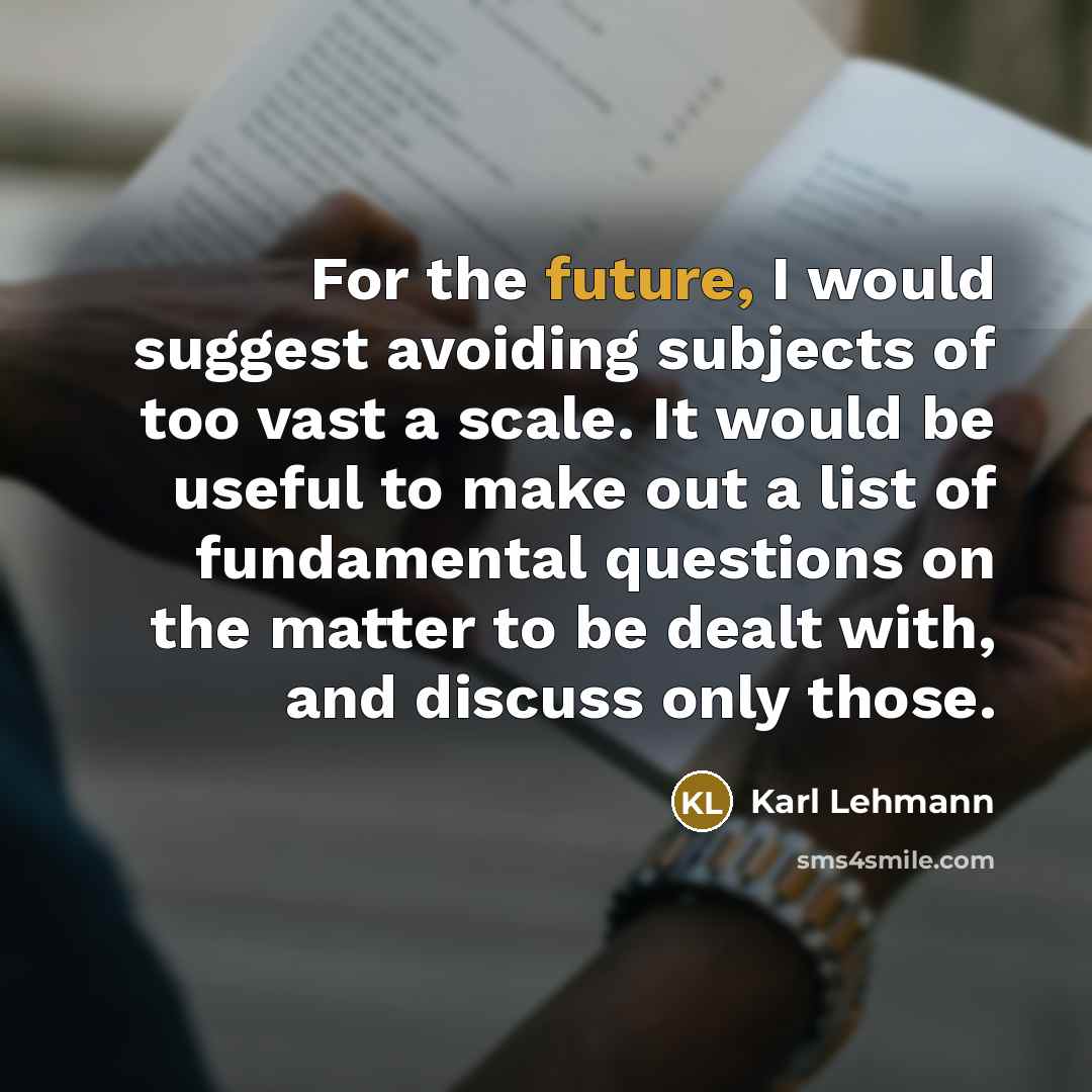 “For the future, I would suggest avoiding subjects of too vast a scale. It would be useful to make out a list of fundamental questions on the matter to be dealt with, and discuss only those.” quote by Karl Lehmann