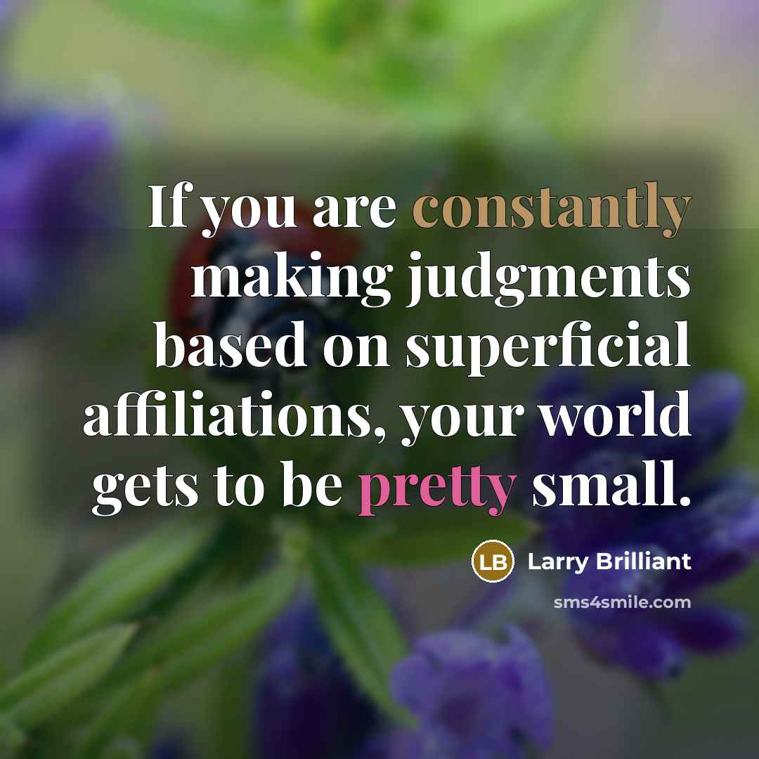 “If you are constantly making judgments based on superficial affiliations, your world gets to be pretty small.” quote by Larry Brilliant