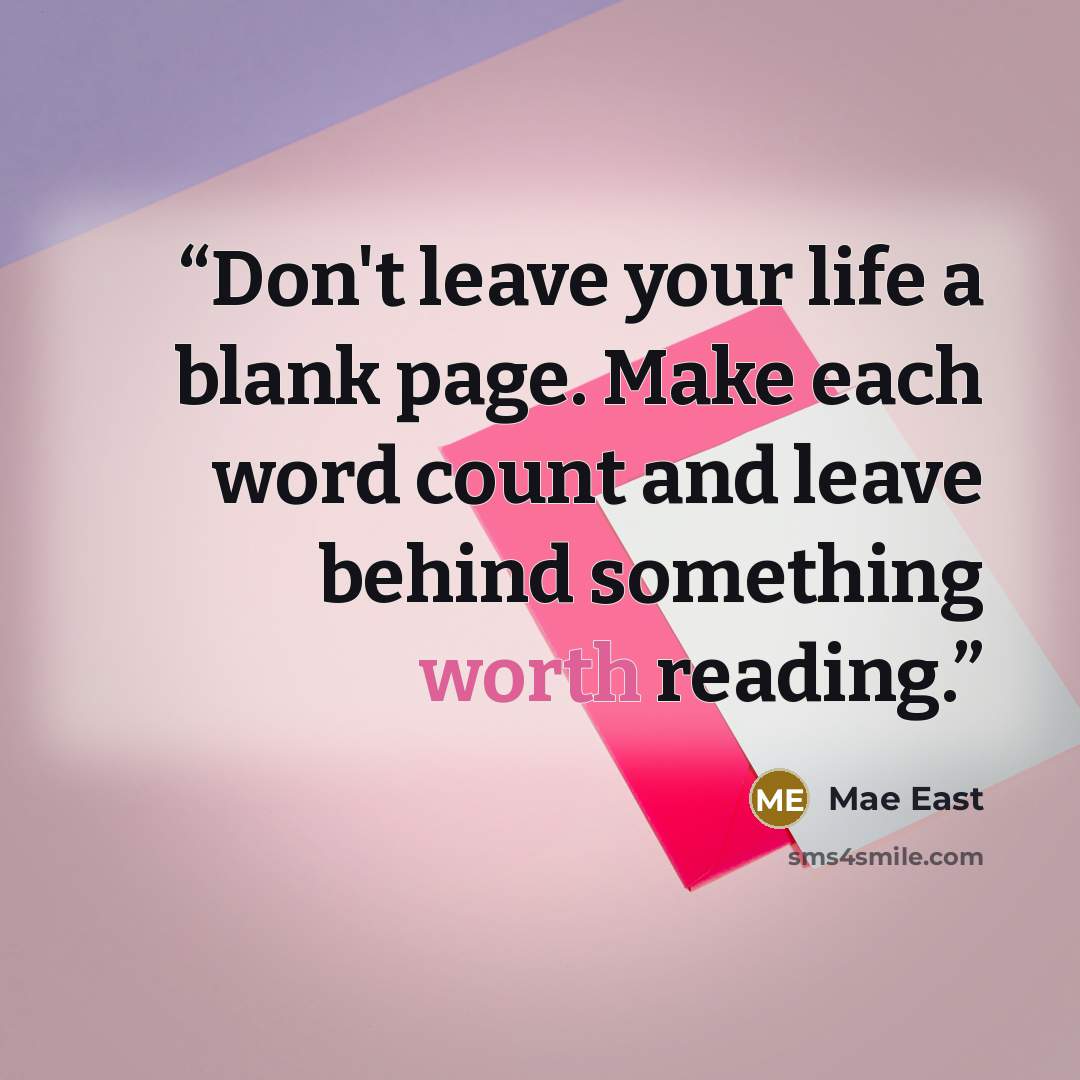 “Don't leave your life a blank page. Make each word count and leave behind something worth reading.” quote by Mae East
