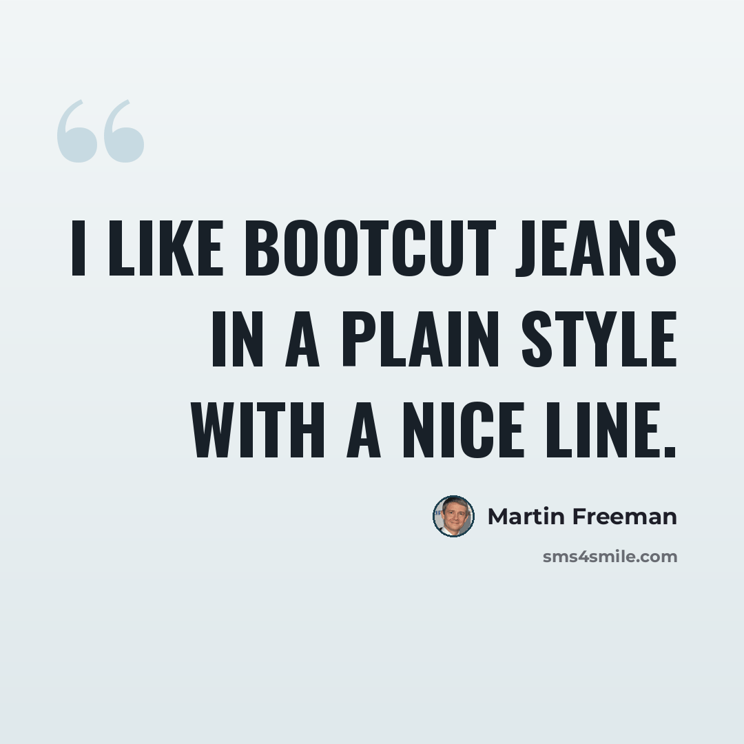 “I like bootcut jeans in a plain style with a nice line.” quote by Martin Freeman