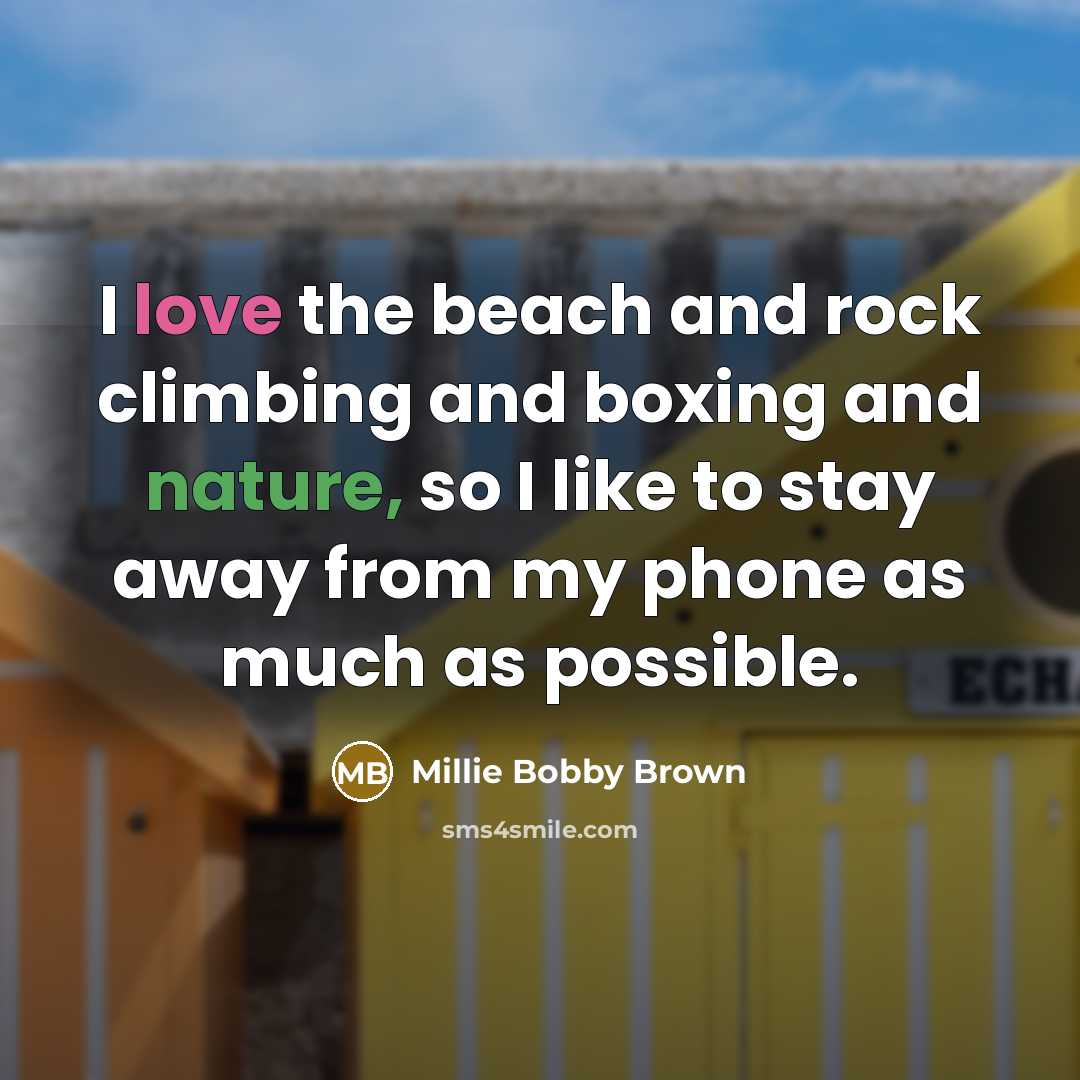 “I love the beach and rock climbing and boxing and nature, so I like to stay away from my phone as much as possible.” quote by Millie Bobby Brown