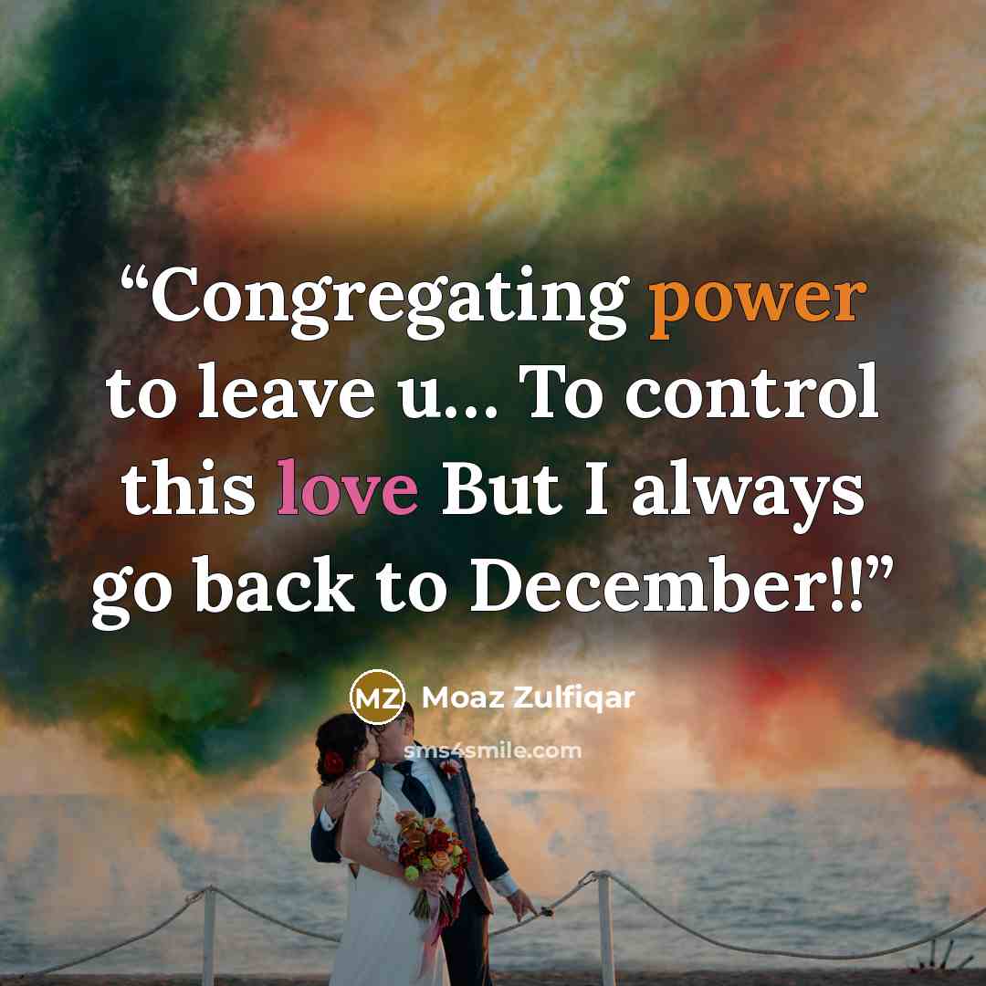 “Congregating power to leave u… To control this love But I always go back to December!!” quote by Moaz Zulfiqar