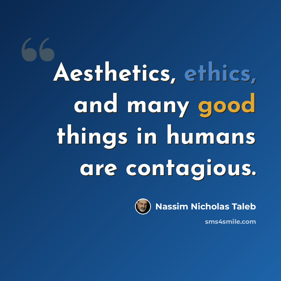 “Aesthetics, ethics, and many good things in humans are contagious.” quote by Nassim Nicholas Taleb