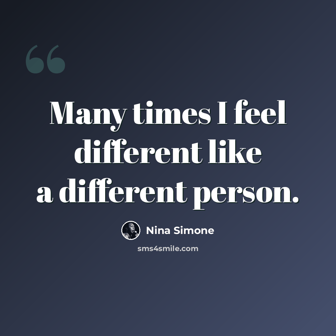 “Many times I feel different like a different person.” quote by Nina Simone